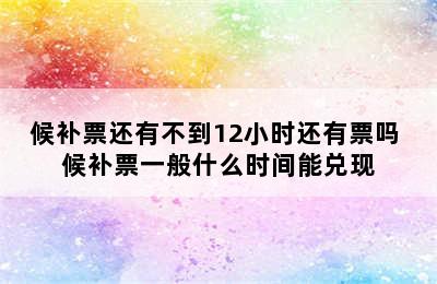 候补票还有不到12小时还有票吗 候补票一般什么时间能兑现